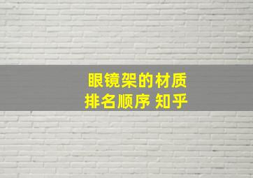 眼镜架的材质排名顺序 知乎